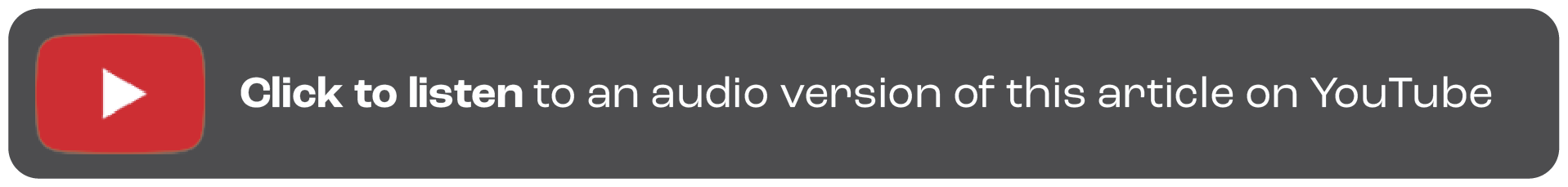 Image of a dark gray horizontal bar with a red youtube play icon that says: "Listen to an audio version of this article on YouTube". Click on the image to go to the audio version of the blog located on YouTube.